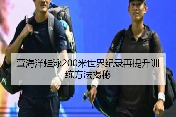 覃海洋蛙泳200米世界纪录再提升训练方法揭秘